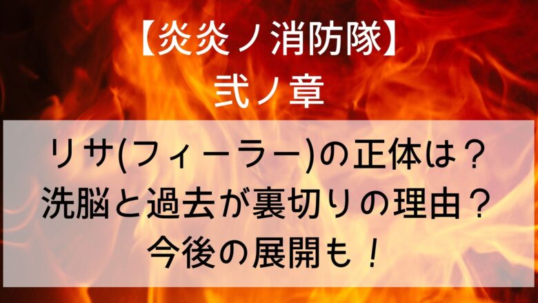 炎炎ノ消防隊 リサ フィーラー の正体ネタバレ 洗脳と過去が裏切りの理由 死亡するか仲間になるか今後の展開も Anitage