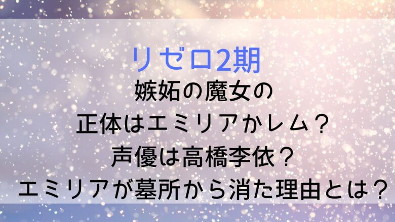 リゼロ 嫉妬の魔女の正体はエミリアかレム 声優は高橋李依 エミリアが墓所から消えていた理由も Anitage