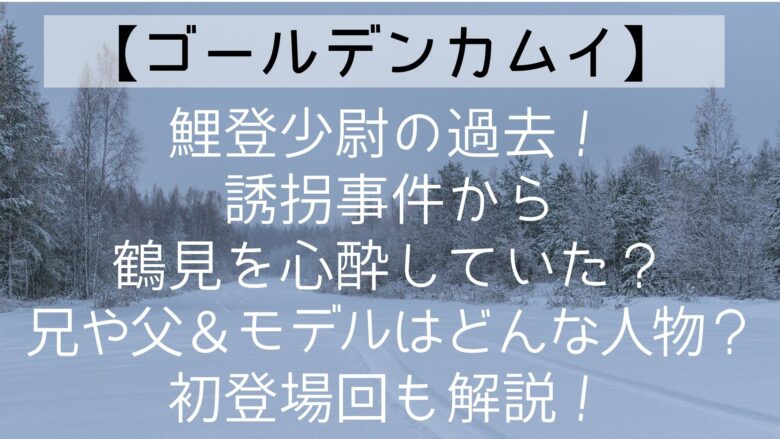 ゴールデンカムイ 鯉登少尉の過去 誘拐事件から鶴見を心酔していた 兄や父 モデルはどんな人物 初登場回も解説 Anitage