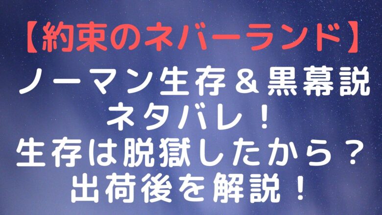 約束のネバーランド ノーマン生存 黒幕説ネタバレ 再会 生きてる のは脱獄したから 出荷後を解説 Anitage