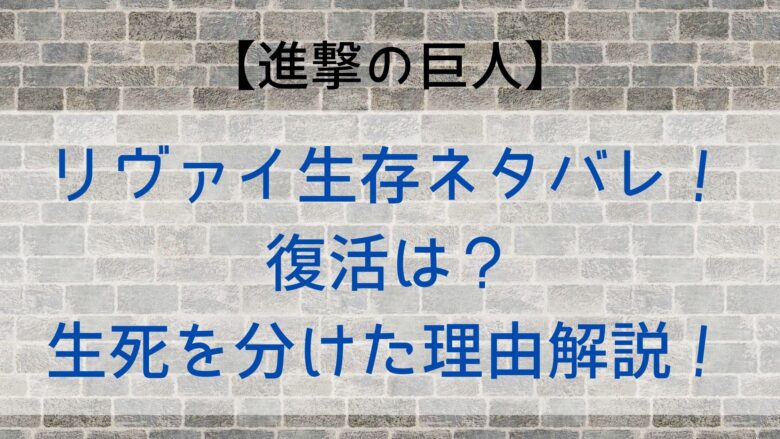 進撃の巨人 リヴァイが死んだか生きてるか生存ネタバレ 復活は 生死を分けた理由解説 Anitage