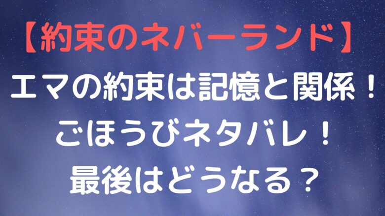 約束のネバーランド エマの約束は記憶と関係 ごほうびネタバレ 最後はどうなる Anitage