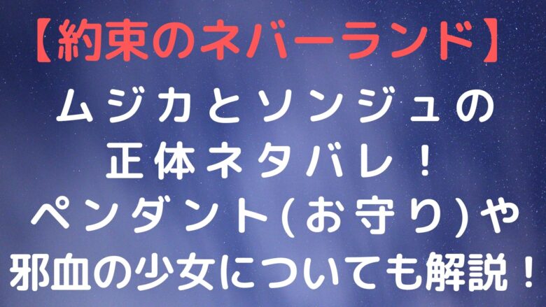 約束のネバーランド ムジカとソンジュの正体ネタバレ ペンダント お守り や邪血の少女についても解説 Anitage