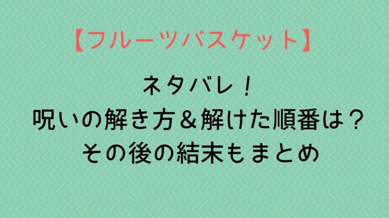 フルーツバスケット ネタバレ 呪いの解き方 解けた順番は その後の結末もまとめ Anitage