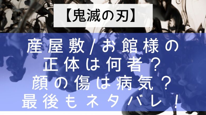 鬼滅の刃 産屋敷 お館様の正体は何者 顔の傷は病気 最後もネタバレ Anitage