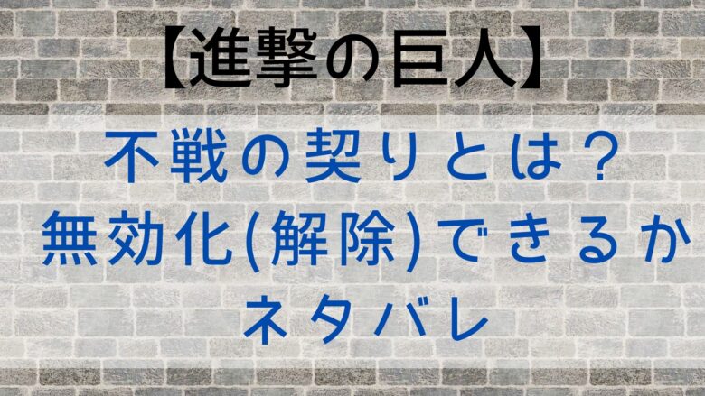 進撃の巨人 不戦の契りとは 無効化 解除 できるかネタバレ Anitage