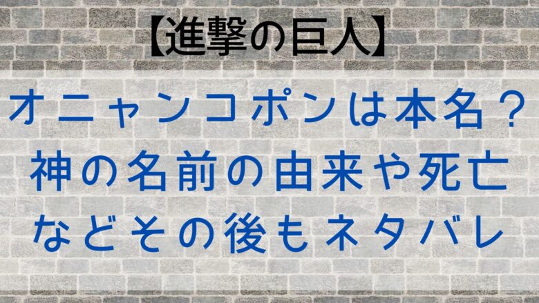 進撃の巨人 オニャンコポンは本名 神の名前の由来や死亡などその後もネタバレ Anitage