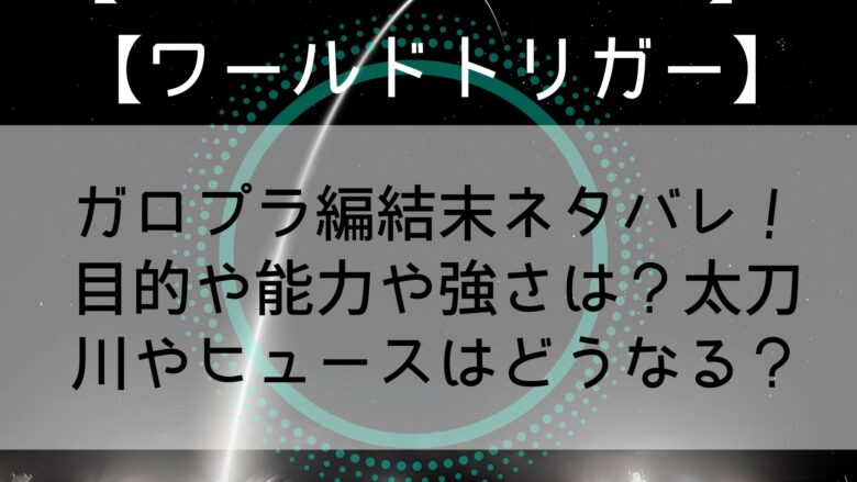 ワールドトリガー ガロプラ編結末ネタバレ 目的や名前や能力 強さは 太刀川やヒュースはどうなる Anitage