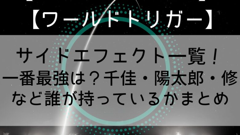 ワールドトリガー サイドエフェクト一覧 一番最強は 千佳 陽太郎 修など誰が持っているかまとめ Anitage