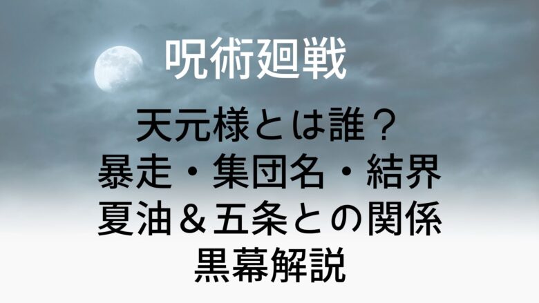 呪術廻戦ネタバレ 天元様とは誰 暴走 集団名 結界 夏油 五条との関係 黒幕解説 Anitage