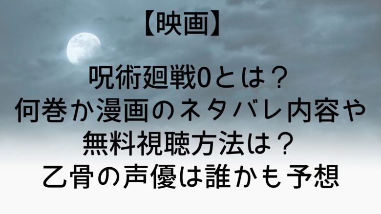 映画 呪術廻戦0とは 何巻か漫画のネタバレ内容や無料視聴方法は 乙骨の声優は誰かも予想 Anitage