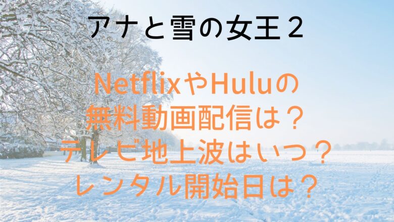 アナと雪の女王２ Netflixやhuluの無料動画配信は テレビ地上波はいつ レンタル開始日は Anitage