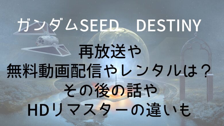 ガンダムseed Destinyのnetflix配信や再放送や無料動画 レンタルまとめ その後やhdリマスターの違いも Anitage