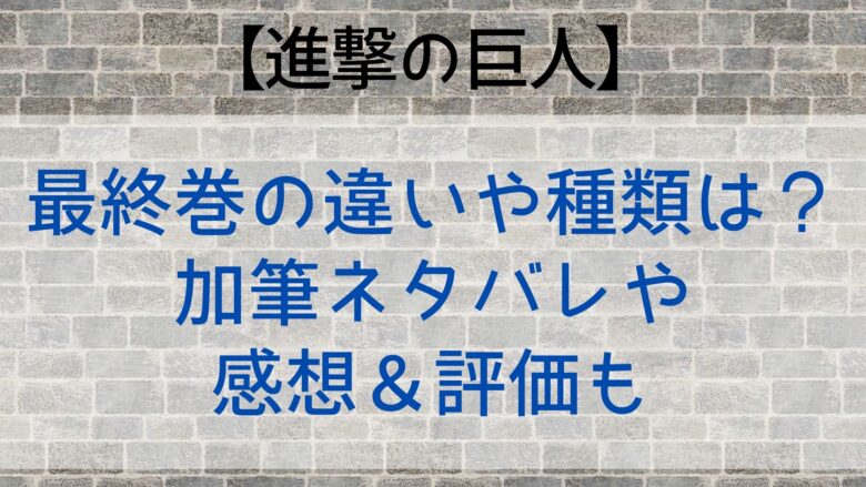 進撃の巨人の最終巻の違いや種類は 加筆ネタバレや感想 評価も Anitage