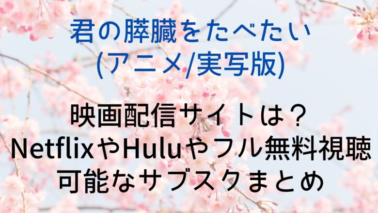 君の膵臓をたべたい アニメ 実写版 映画配信サイトは Netflixやhuluやフル無料視聴可能なサブスクまとめ Anitage