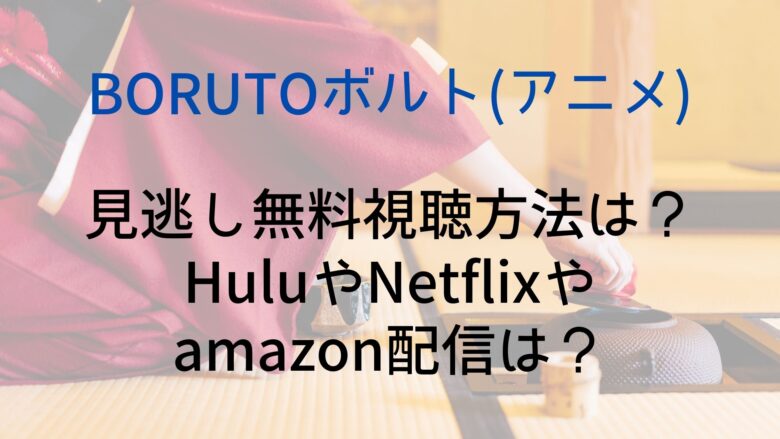 Borutoボルト アニメ の見逃し無料視聴方法は Huluやnetflixやamazon配信は Anitage