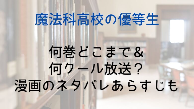 魔法科高校の優等生は何巻どこまで 何クール放送 漫画のネタバレあらすじも Anitage