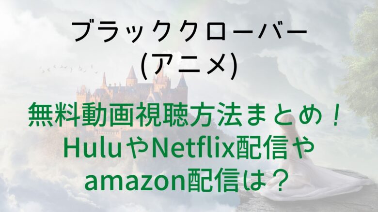 ブラッククローバー アニメ の無料動画視聴方法まとめ Huluやnetflix配信やamazon配信は Anitage