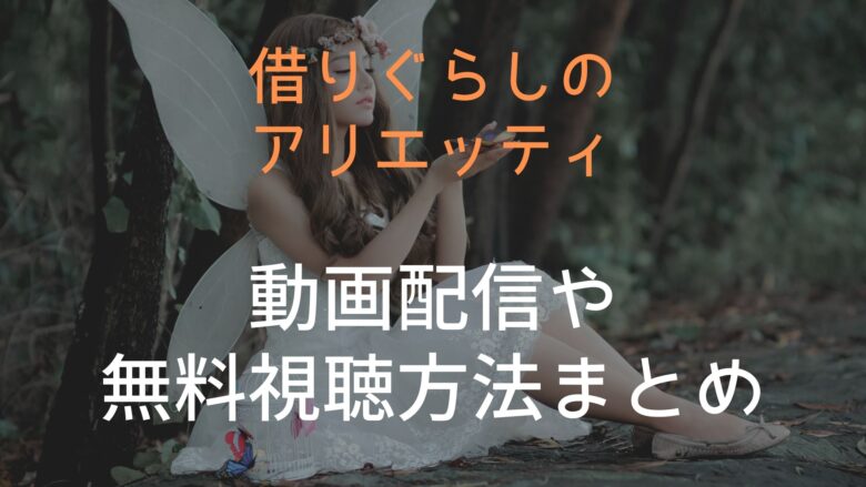 借りぐらしのアリエッティの動画配信や無料視聴方法まとめ Anitage