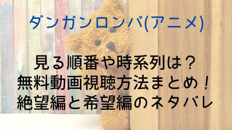 ダンガンロンパ アニメ の見る順番や時系列は 無料動画視聴方法まとめ 絶望編と希望編のネタバレ Anitage