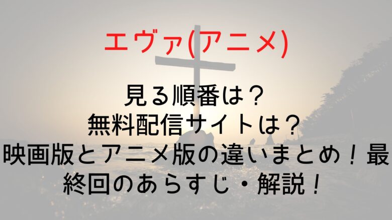 エヴァ アニメ の見る順番は 無料配信サイトは 映画版とアニメ版の違いまとめ 最終回のあらすじ 解説 Anitage