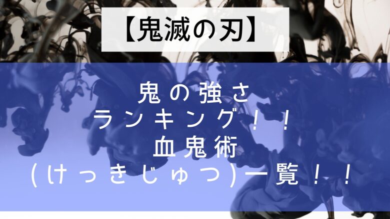 鬼滅の刃 鬼の強さランキング 血鬼術 けっきじゅつ 一覧 Anitage