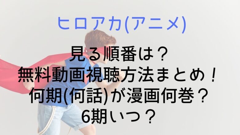 ヒロアカ アニメ の見る順番は 無料動画視聴方法まとめ 何期 何話 が漫画何巻 6期いつ Anitage