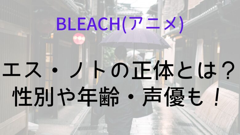 Bleach アニメ エス ノトの能力や正体とは 性別や年齢 声優も Anitage